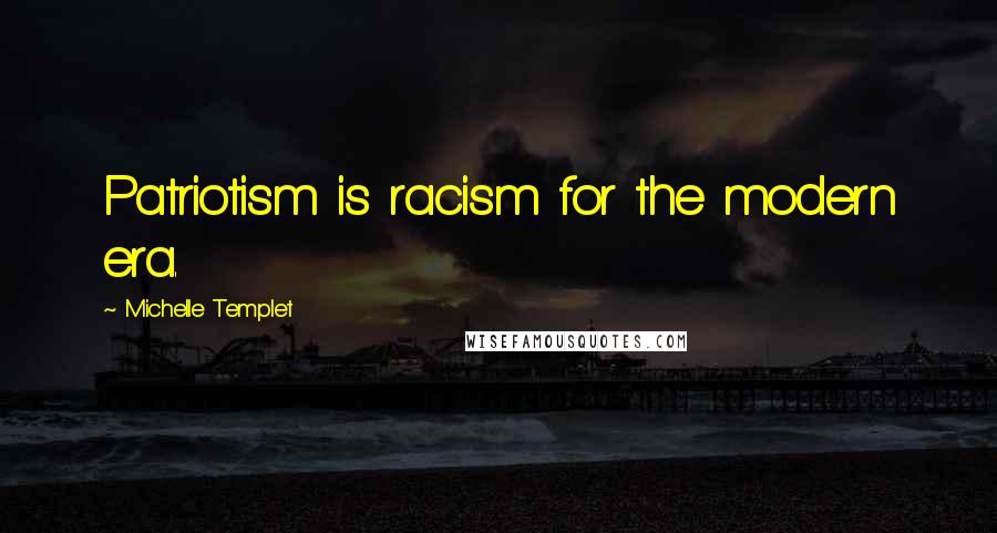 Michelle Templet Quotes: Patriotism is racism for the modern era.