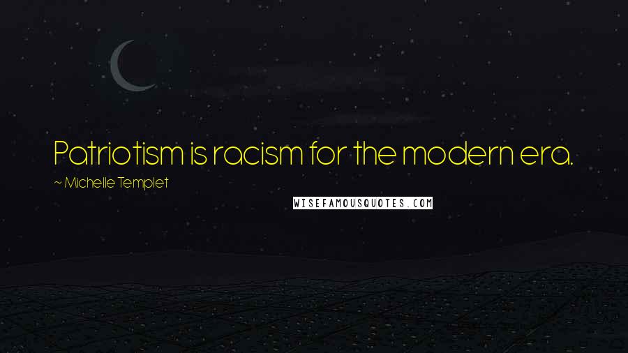 Michelle Templet Quotes: Patriotism is racism for the modern era.