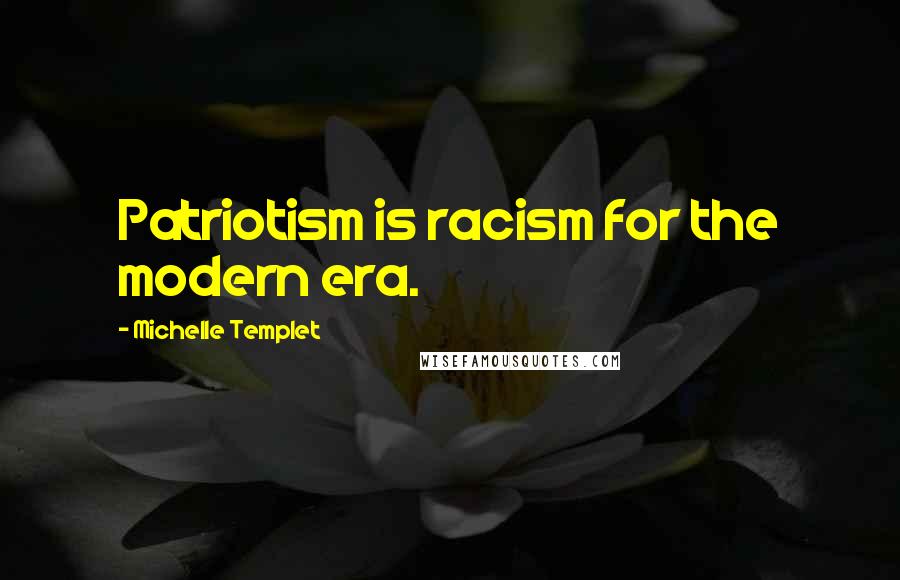 Michelle Templet Quotes: Patriotism is racism for the modern era.