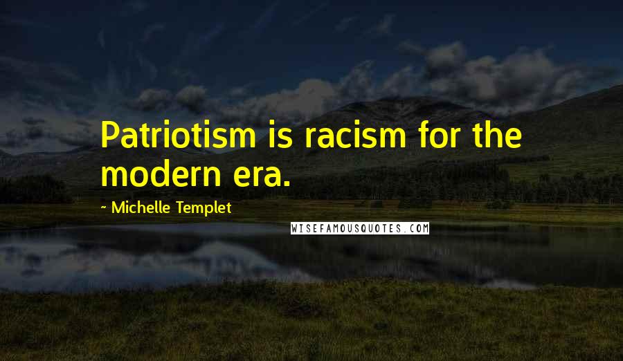 Michelle Templet Quotes: Patriotism is racism for the modern era.