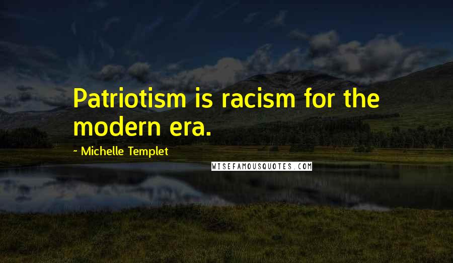 Michelle Templet Quotes: Patriotism is racism for the modern era.