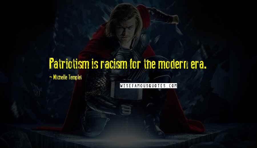 Michelle Templet Quotes: Patriotism is racism for the modern era.