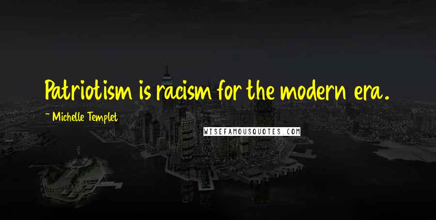 Michelle Templet Quotes: Patriotism is racism for the modern era.