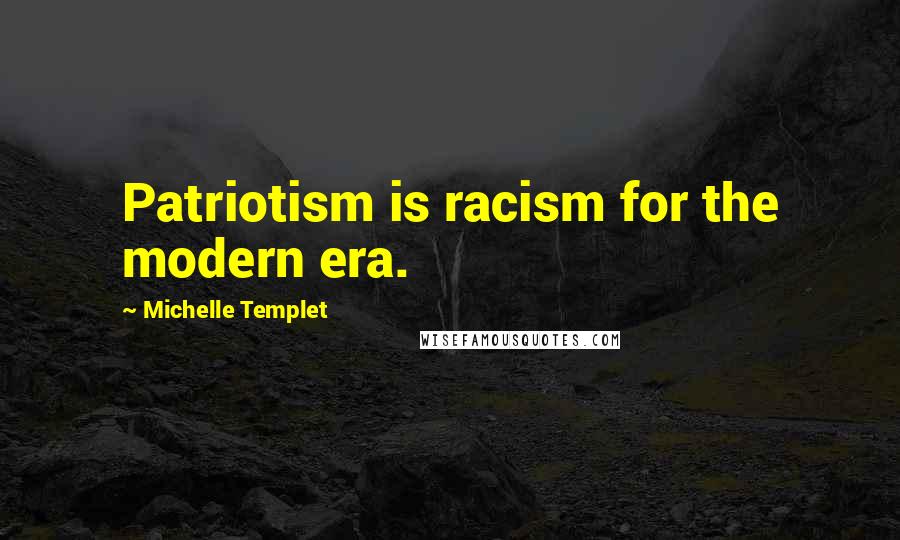 Michelle Templet Quotes: Patriotism is racism for the modern era.