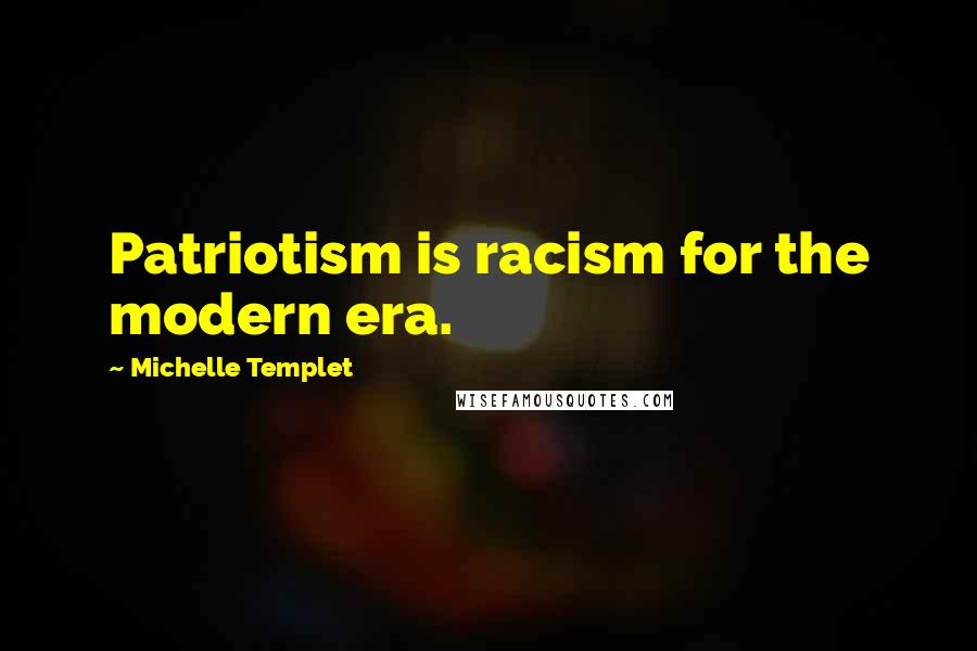 Michelle Templet Quotes: Patriotism is racism for the modern era.