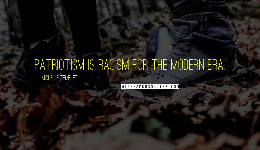 Michelle Templet Quotes: Patriotism is racism for the modern era.