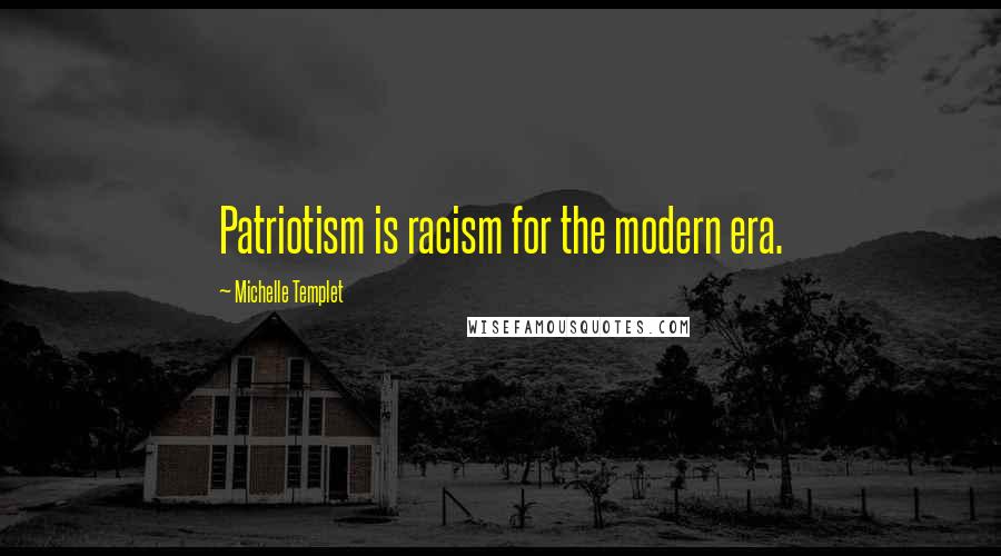 Michelle Templet Quotes: Patriotism is racism for the modern era.