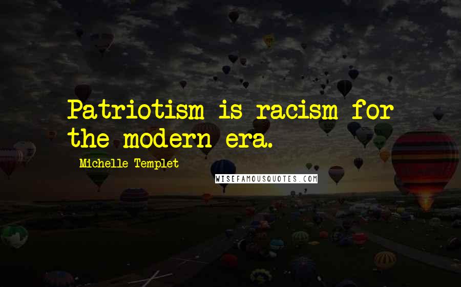 Michelle Templet Quotes: Patriotism is racism for the modern era.