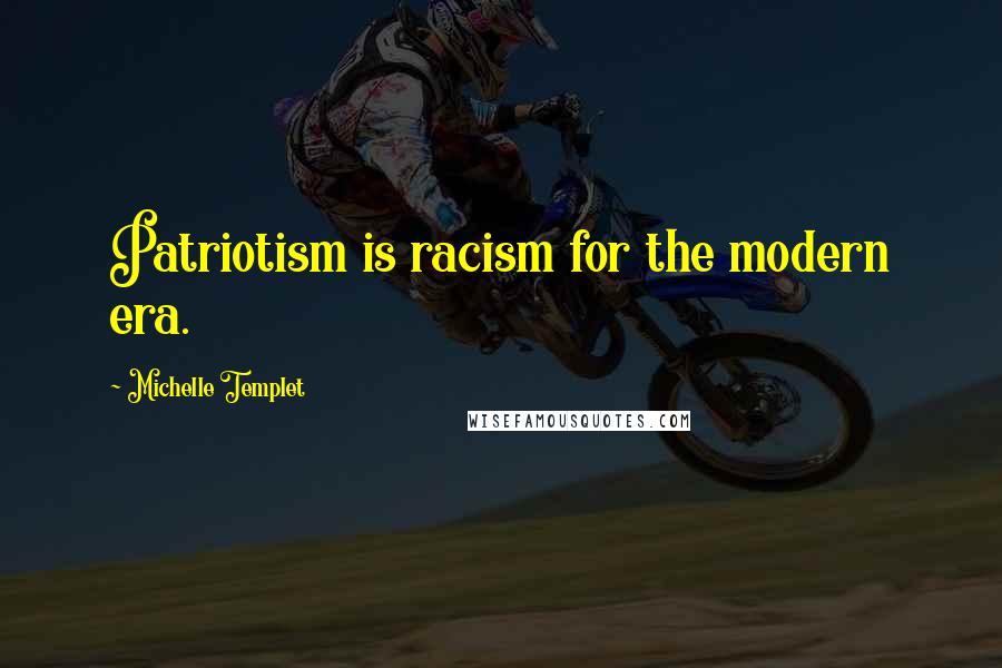 Michelle Templet Quotes: Patriotism is racism for the modern era.