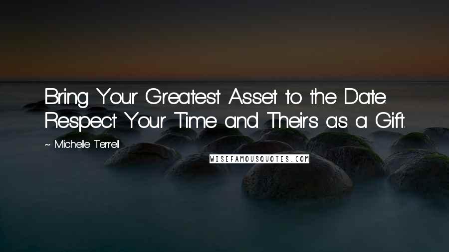 Michelle Terrell Quotes: Bring Your Greatest Asset to the Date. Respect Your Time and Theirs as a Gift.