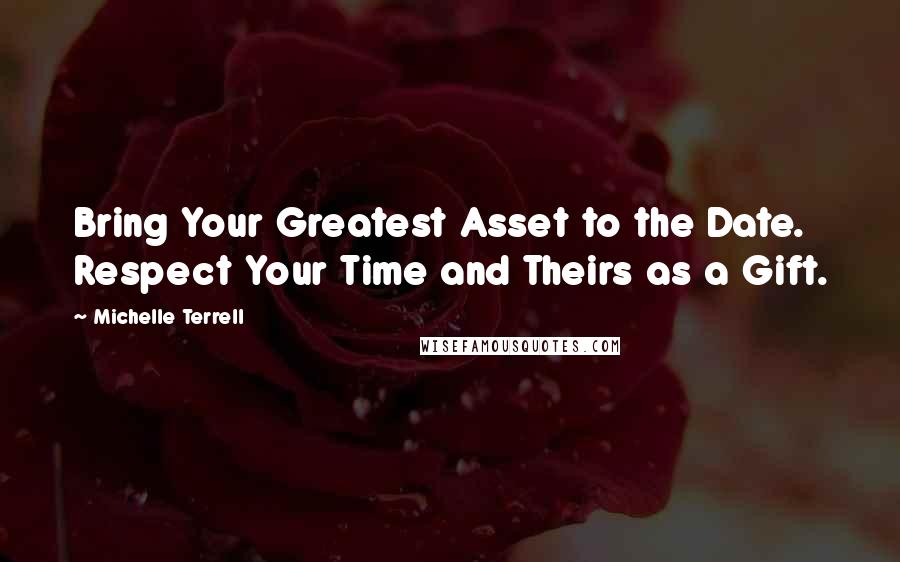 Michelle Terrell Quotes: Bring Your Greatest Asset to the Date. Respect Your Time and Theirs as a Gift.