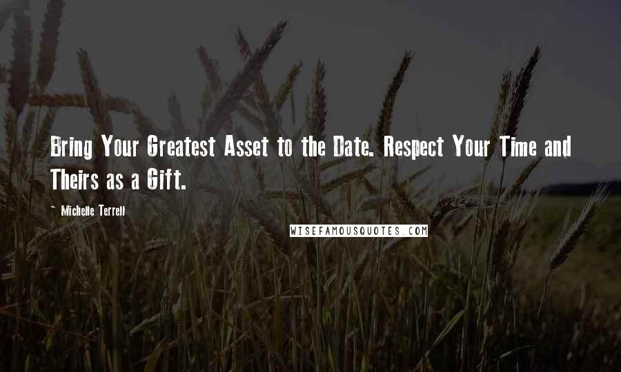 Michelle Terrell Quotes: Bring Your Greatest Asset to the Date. Respect Your Time and Theirs as a Gift.