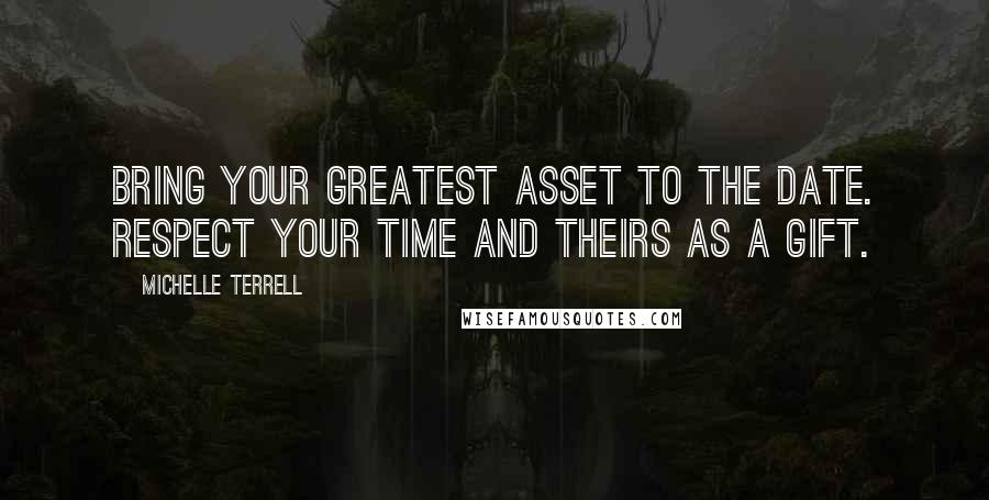 Michelle Terrell Quotes: Bring Your Greatest Asset to the Date. Respect Your Time and Theirs as a Gift.