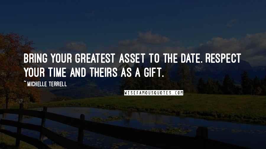 Michelle Terrell Quotes: Bring Your Greatest Asset to the Date. Respect Your Time and Theirs as a Gift.