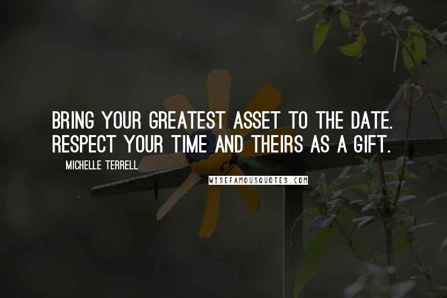 Michelle Terrell Quotes: Bring Your Greatest Asset to the Date. Respect Your Time and Theirs as a Gift.