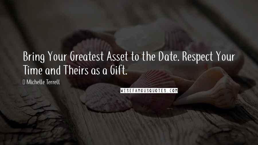 Michelle Terrell Quotes: Bring Your Greatest Asset to the Date. Respect Your Time and Theirs as a Gift.