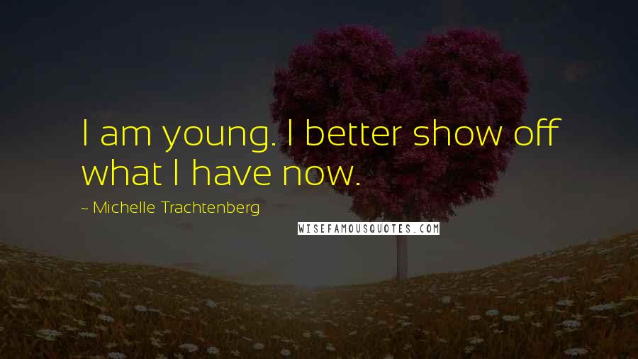 Michelle Trachtenberg Quotes: I am young. I better show off what I have now.