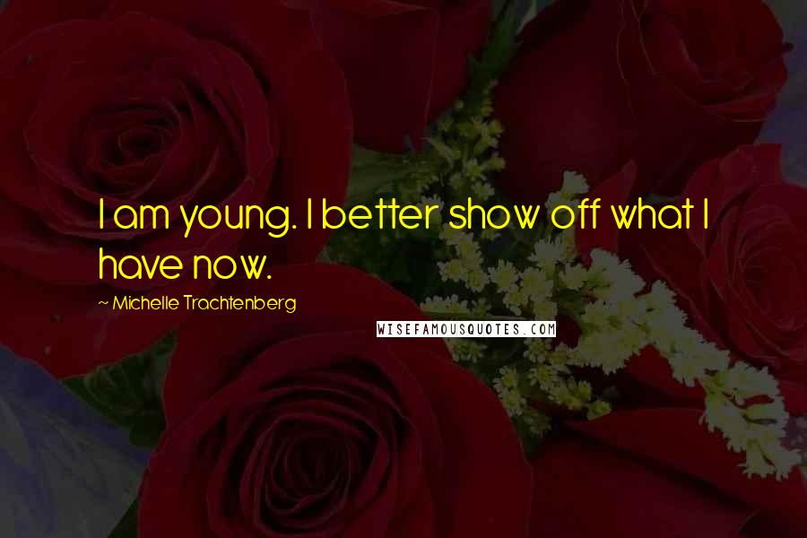 Michelle Trachtenberg Quotes: I am young. I better show off what I have now.