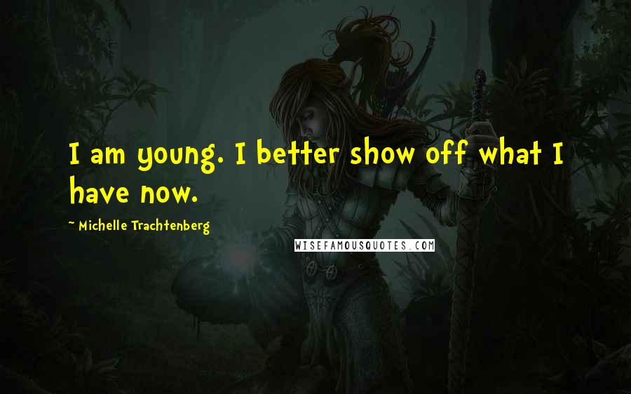 Michelle Trachtenberg Quotes: I am young. I better show off what I have now.