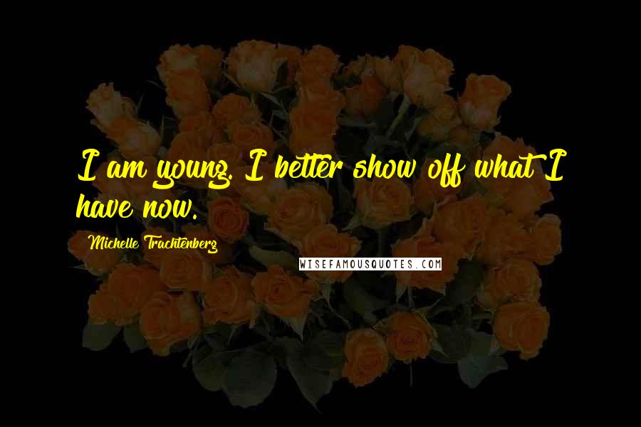 Michelle Trachtenberg Quotes: I am young. I better show off what I have now.