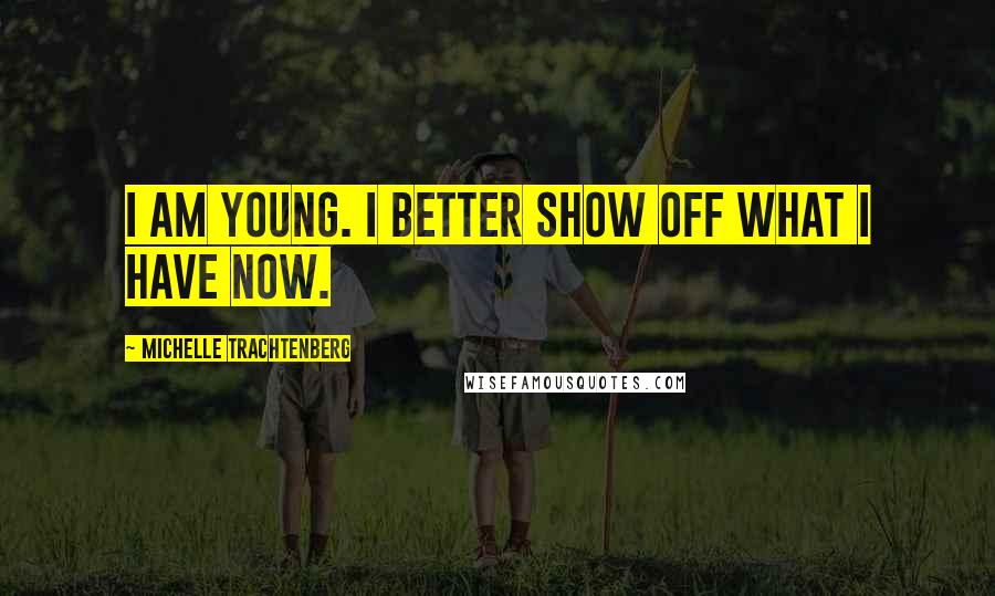Michelle Trachtenberg Quotes: I am young. I better show off what I have now.