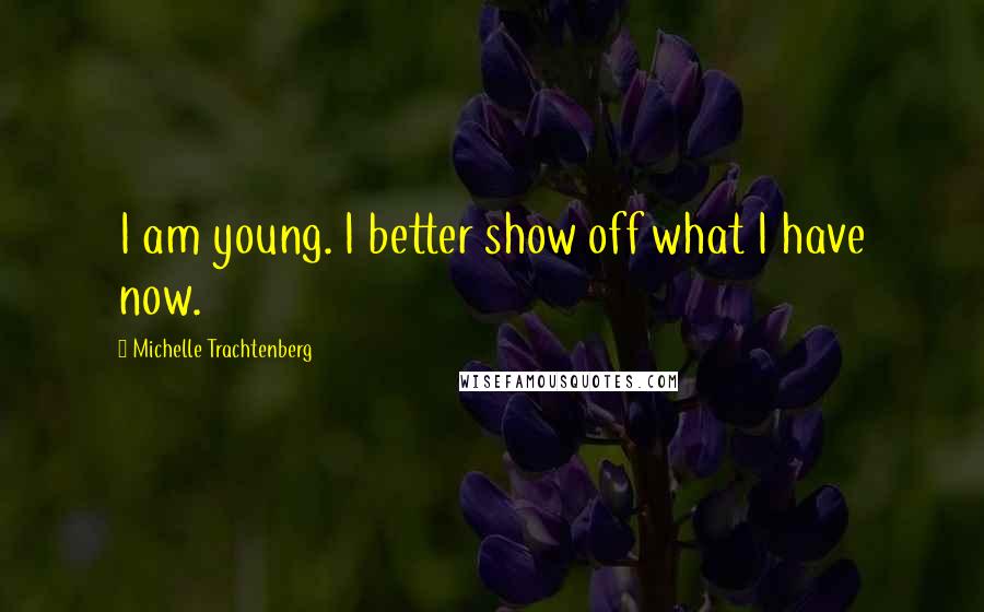 Michelle Trachtenberg Quotes: I am young. I better show off what I have now.