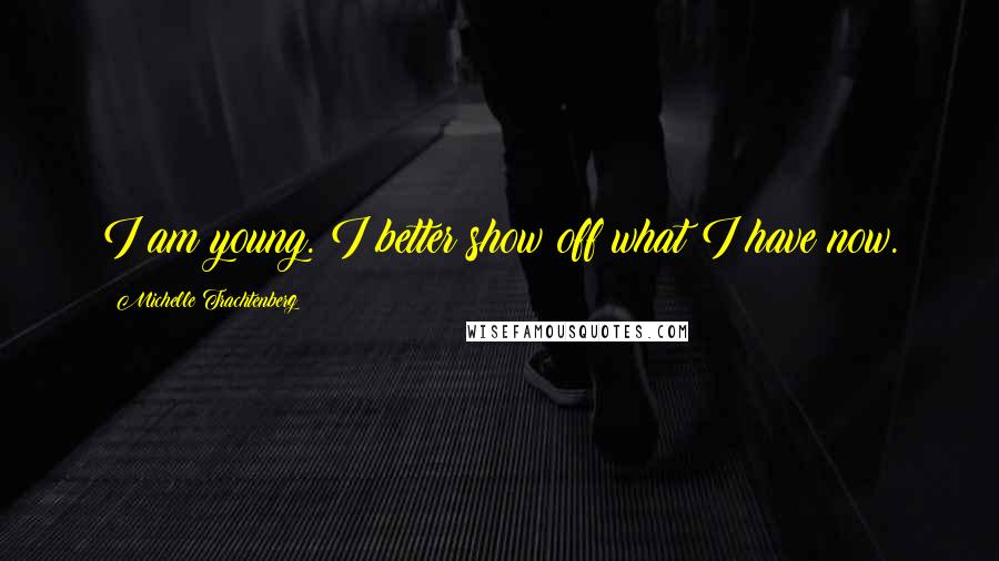 Michelle Trachtenberg Quotes: I am young. I better show off what I have now.