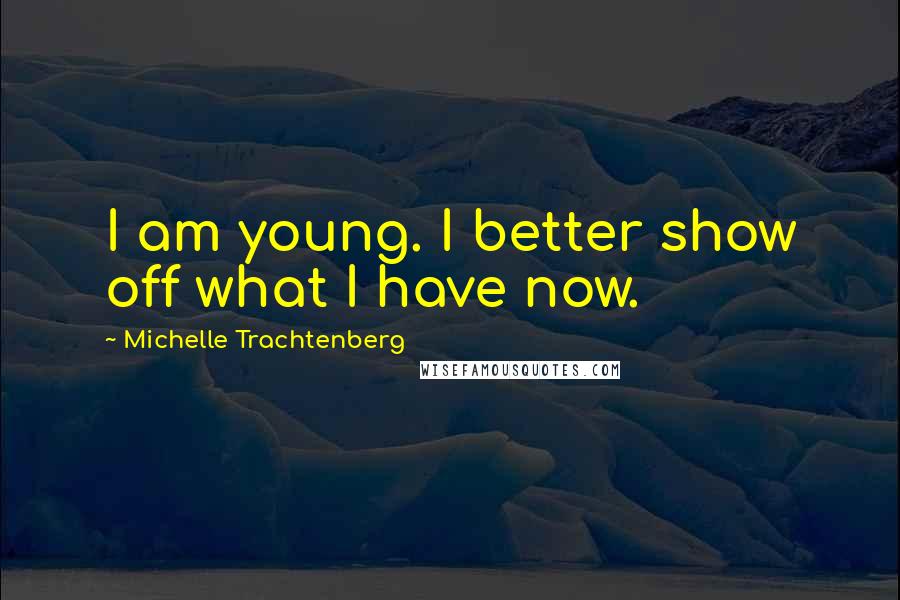Michelle Trachtenberg Quotes: I am young. I better show off what I have now.