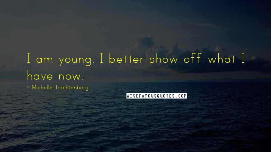 Michelle Trachtenberg Quotes: I am young. I better show off what I have now.