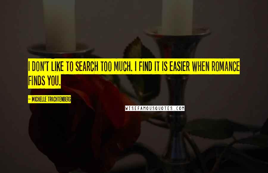 Michelle Trachtenberg Quotes: I don't like to search too much. I find it is easier when romance finds you.