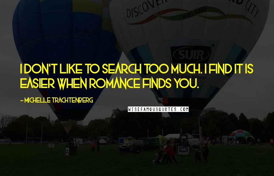 Michelle Trachtenberg Quotes: I don't like to search too much. I find it is easier when romance finds you.