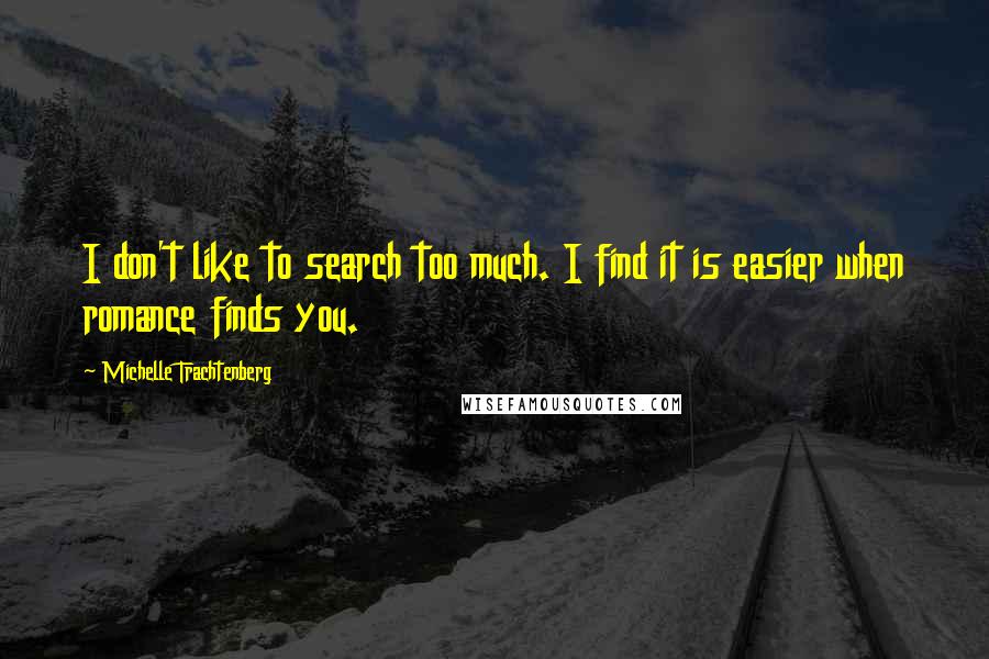 Michelle Trachtenberg Quotes: I don't like to search too much. I find it is easier when romance finds you.