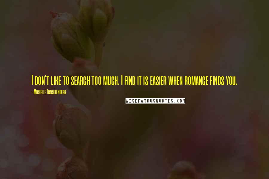 Michelle Trachtenberg Quotes: I don't like to search too much. I find it is easier when romance finds you.