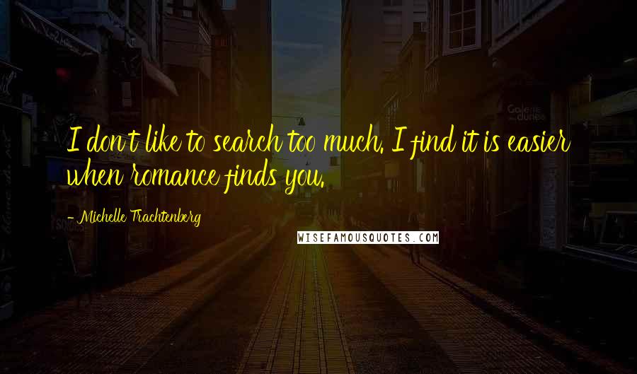 Michelle Trachtenberg Quotes: I don't like to search too much. I find it is easier when romance finds you.