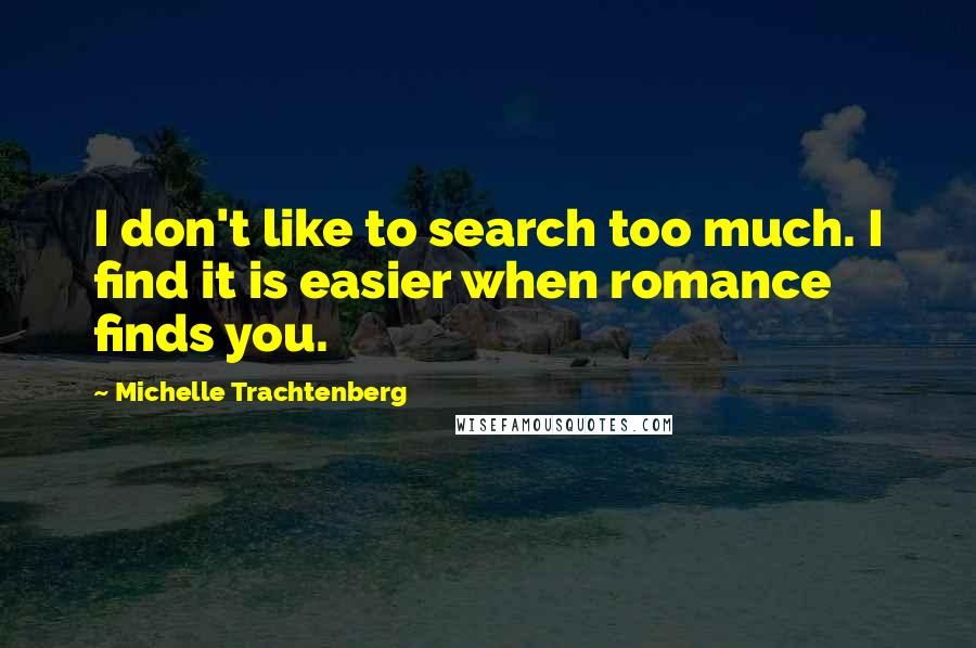 Michelle Trachtenberg Quotes: I don't like to search too much. I find it is easier when romance finds you.