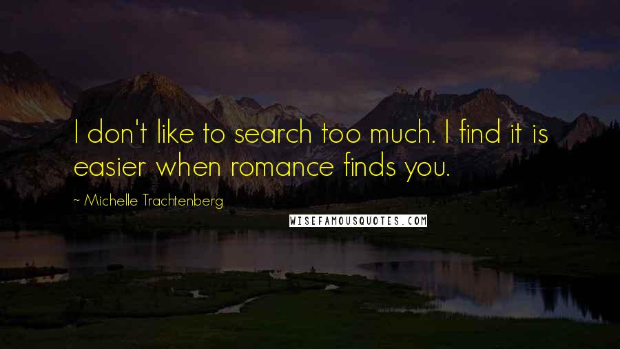 Michelle Trachtenberg Quotes: I don't like to search too much. I find it is easier when romance finds you.