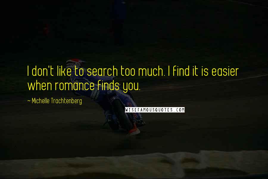 Michelle Trachtenberg Quotes: I don't like to search too much. I find it is easier when romance finds you.