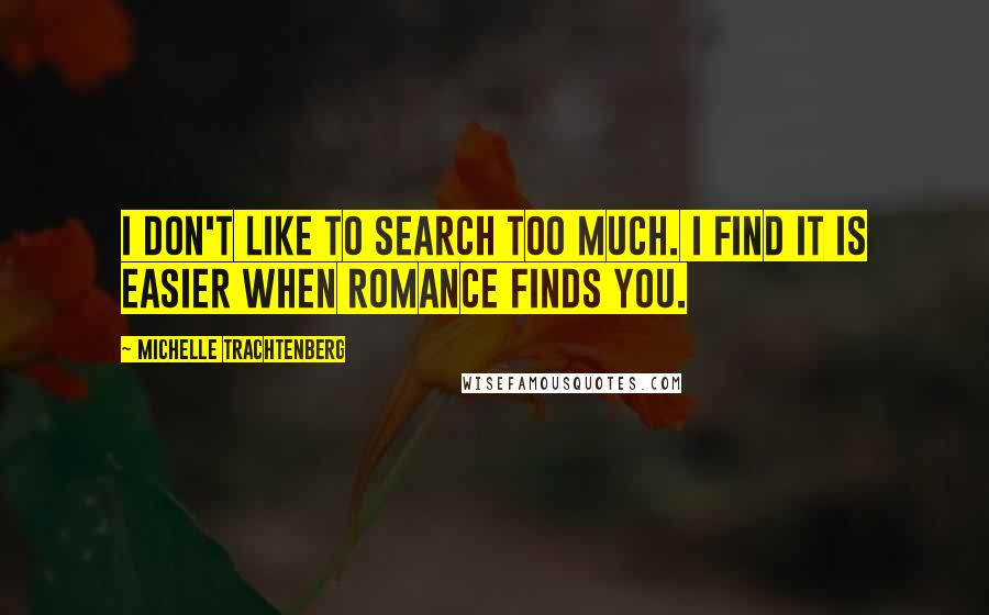 Michelle Trachtenberg Quotes: I don't like to search too much. I find it is easier when romance finds you.