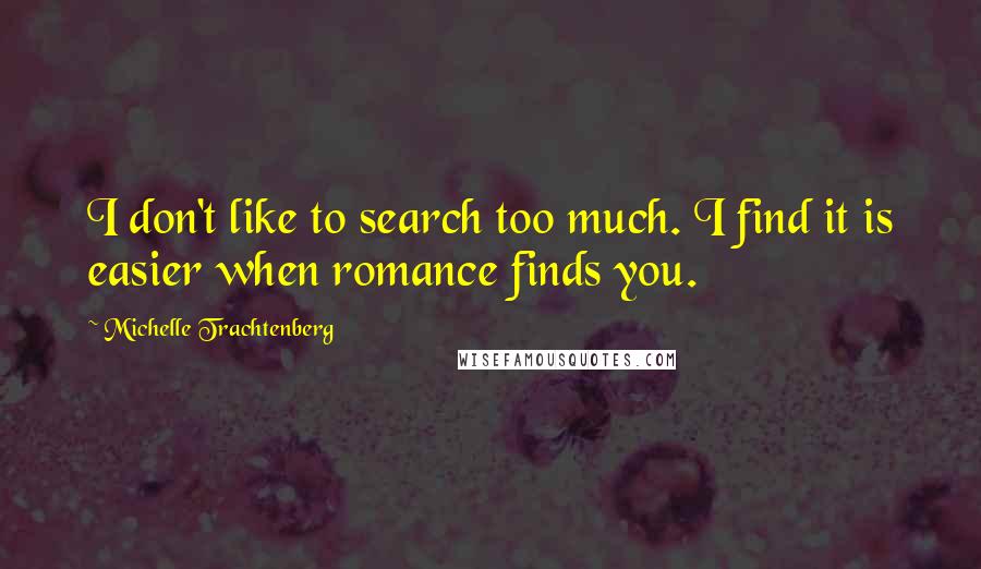 Michelle Trachtenberg Quotes: I don't like to search too much. I find it is easier when romance finds you.