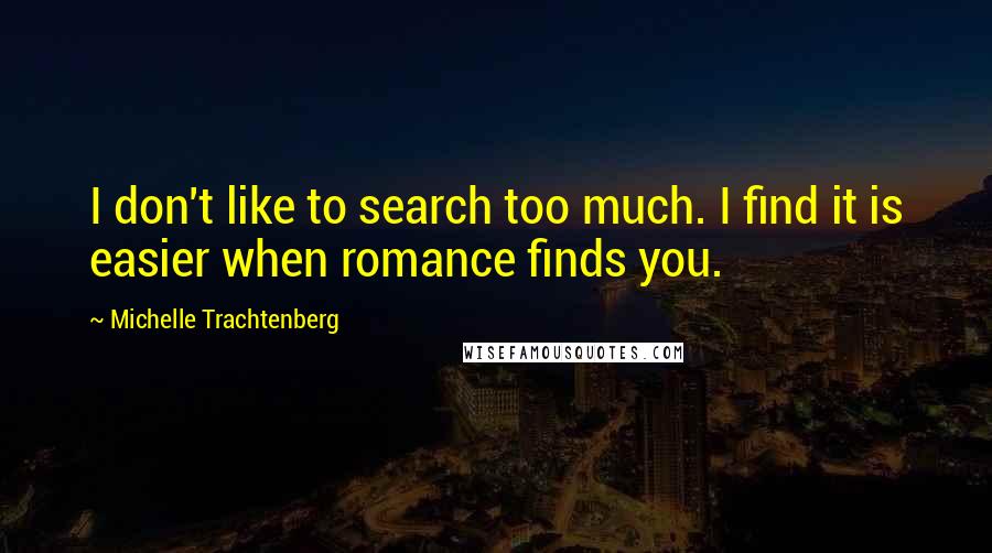 Michelle Trachtenberg Quotes: I don't like to search too much. I find it is easier when romance finds you.