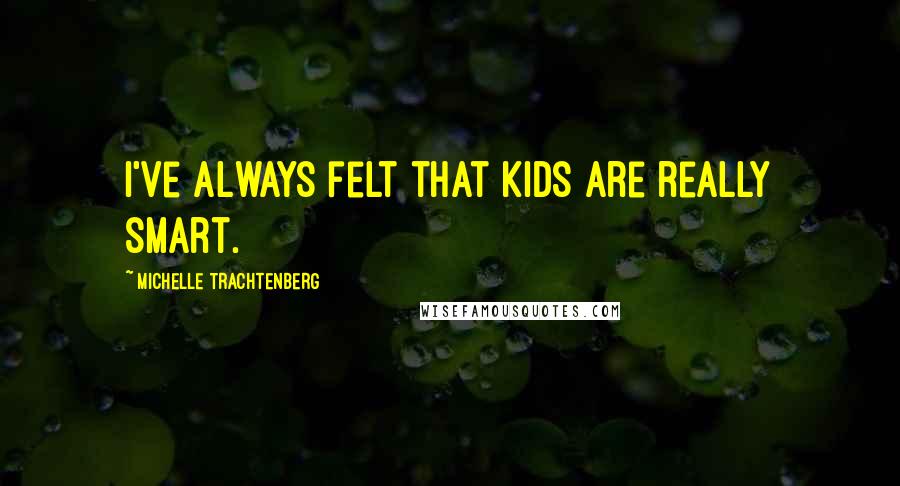 Michelle Trachtenberg Quotes: I've always felt that kids are really smart.