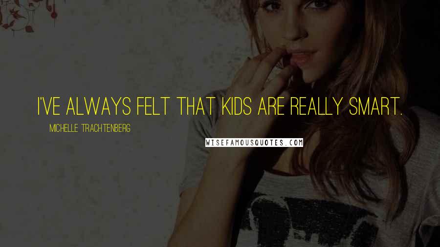 Michelle Trachtenberg Quotes: I've always felt that kids are really smart.
