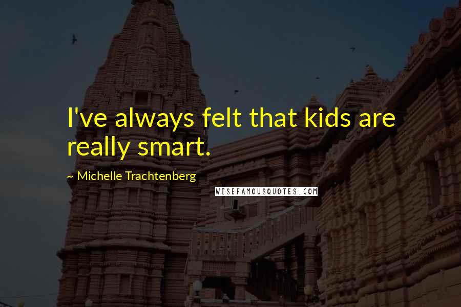 Michelle Trachtenberg Quotes: I've always felt that kids are really smart.