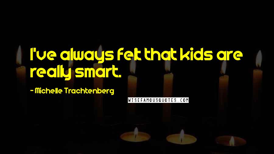 Michelle Trachtenberg Quotes: I've always felt that kids are really smart.