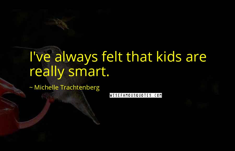 Michelle Trachtenberg Quotes: I've always felt that kids are really smart.