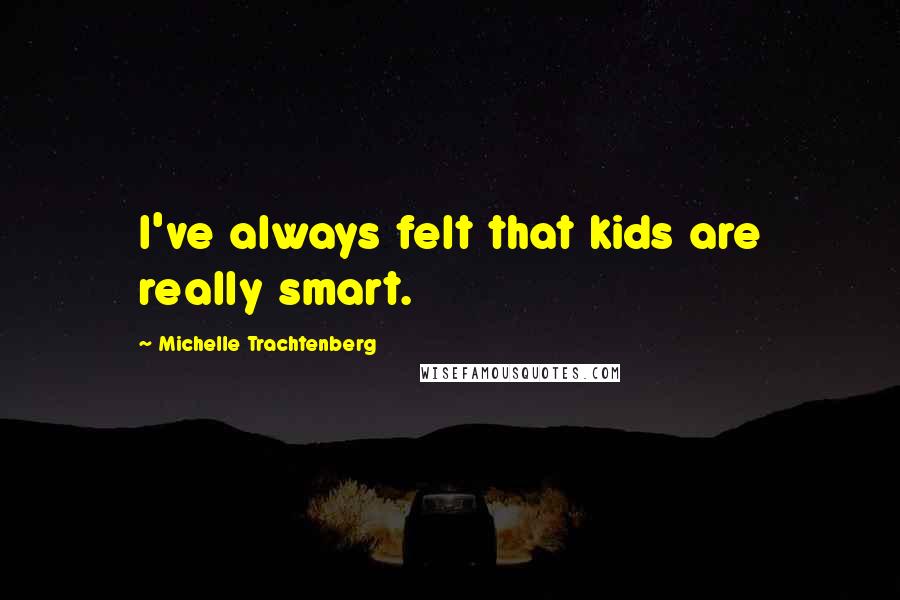 Michelle Trachtenberg Quotes: I've always felt that kids are really smart.