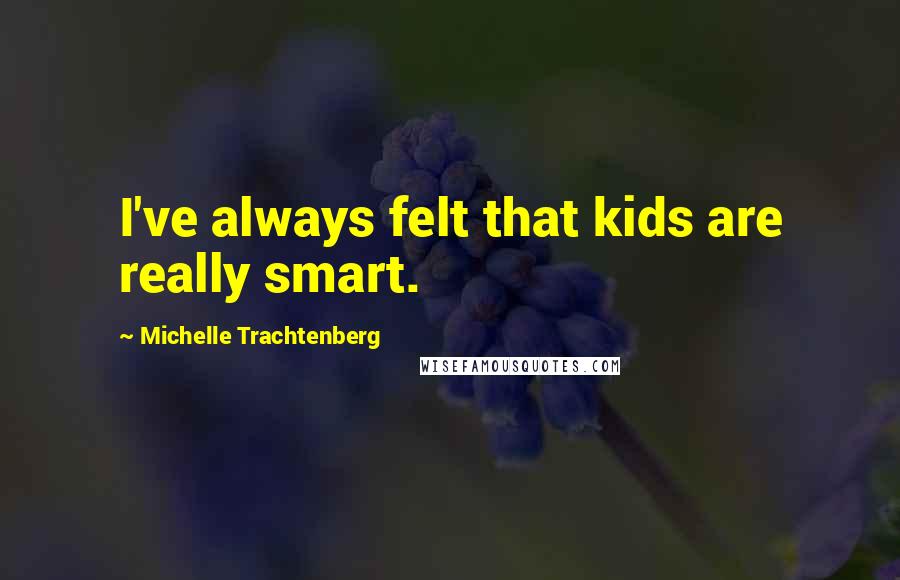 Michelle Trachtenberg Quotes: I've always felt that kids are really smart.