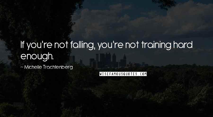 Michelle Trachtenberg Quotes: If you're not falling, you're not training hard enough.