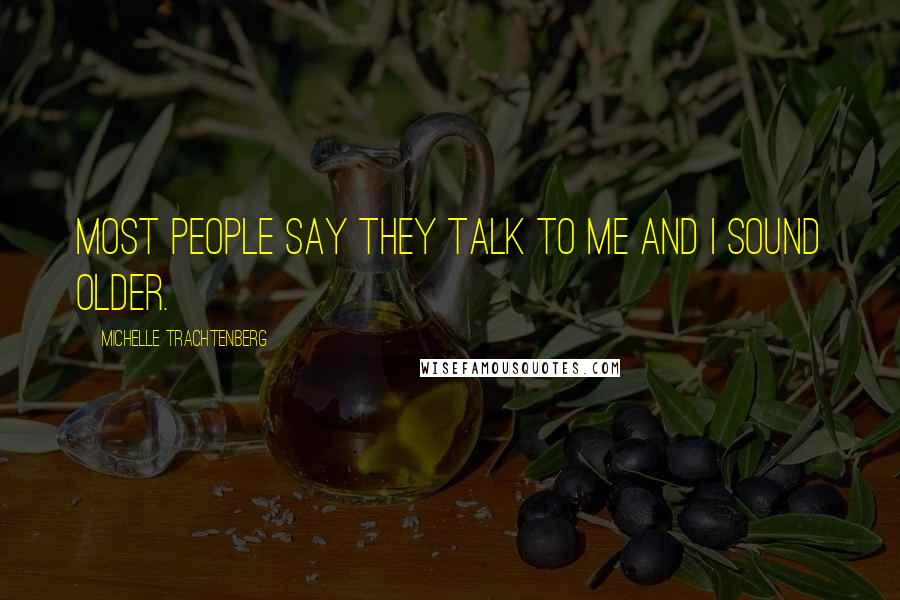 Michelle Trachtenberg Quotes: Most people say they talk to me and I sound older.