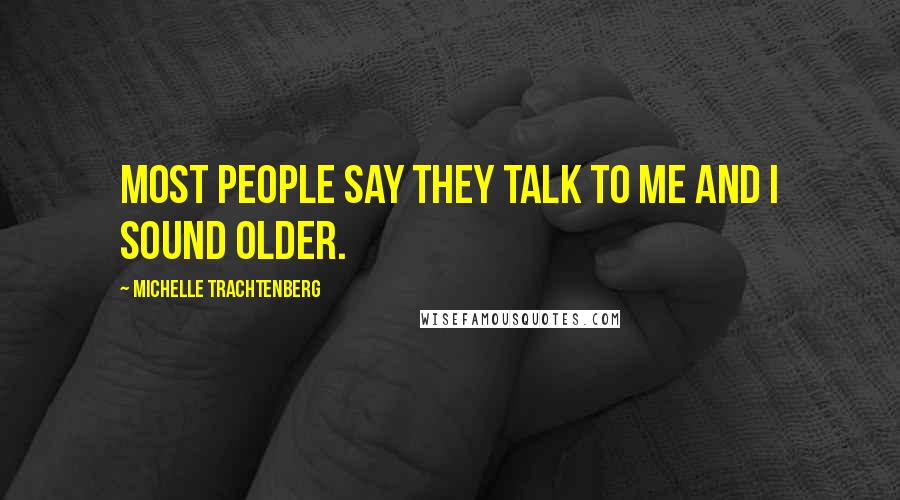 Michelle Trachtenberg Quotes: Most people say they talk to me and I sound older.